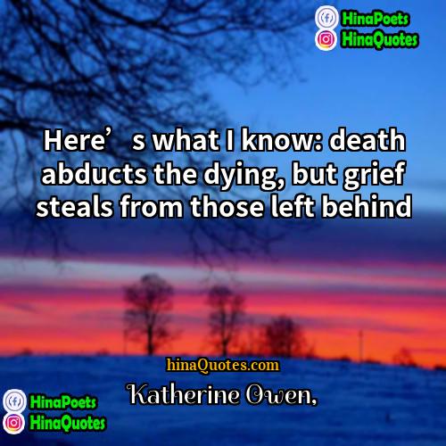 Katherine Owen Quotes | Here’s what I know: death abducts the